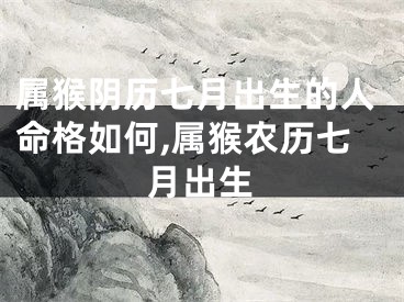 属猴阴历七月出生的人命格如何,属猴农历七月出生