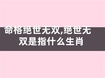 命格绝世无双,绝世无双是指什么生肖