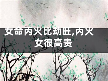 女命丙火比劫旺,丙火女很高贵