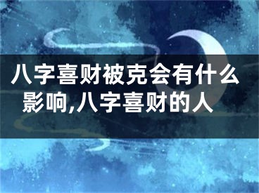 八字喜财被克会有什么影响,八字喜财的人