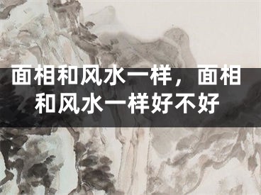 面相和风水一样，面相和风水一样好不好