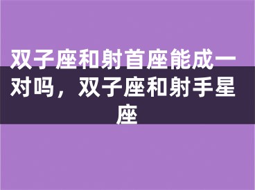 双子座和射首座能成一对吗，双子座和射手星座