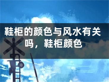 鞋柜的颜色与风水有关吗，鞋柜颜色