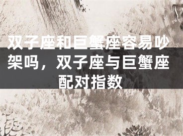 双子座和巨蟹座容易吵架吗，双子座与巨蟹座配对指数