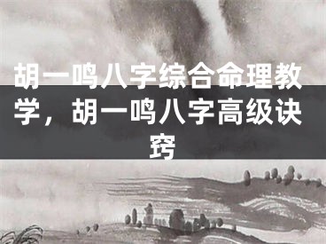 胡一鸣八字综合命理教学，胡一鸣八字高级诀窍