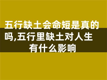 五行缺土会命短是真的吗,五行里缺土对人生有什么影响