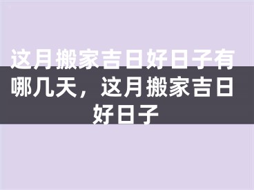 这月搬家吉日好日子有哪几天，这月搬家吉日好日子