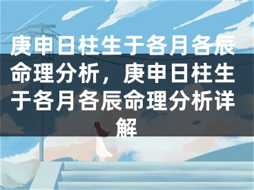 庚申日柱生于各月各辰命理分析，庚申日柱生于各月各辰命理分析详解