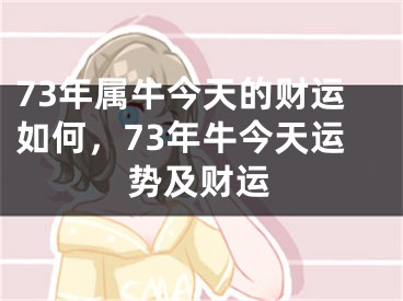 73年属牛今天的财运如何，73年牛今天运势及财运