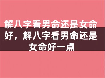 解八字看男命还是女命好，解八字看男命还是女命好一点