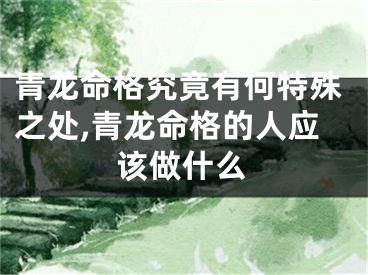 青龙命格究竟有何特殊之处,青龙命格的人应该做什么