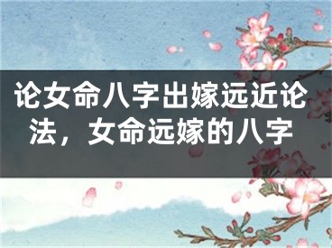 论女命八字出嫁远近论法，女命远嫁的八字