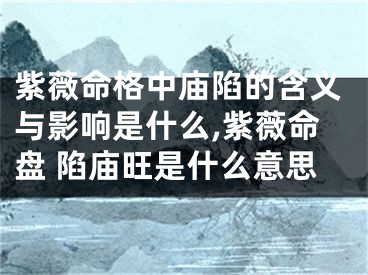 紫薇命格中庙陷的含义与影响是什么,紫薇命盘 陷庙旺是什么意思