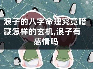 浪子的八字命理究竟暗藏怎样的玄机,浪子有感情吗