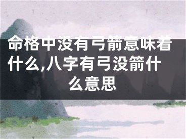 命格中没有弓箭意味着什么,八字有弓没箭什么意思