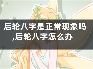 后轮八字是正常现象吗,后轮八字怎么办