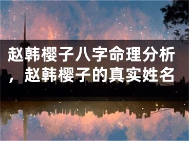赵韩樱子八字命理分析，赵韩樱子的真实姓名