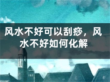 风水不好可以刮痧，风水不好如何化解