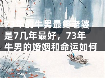 73年的牛男最终老婆是7几年最好，73年牛男的婚姻和命运如何