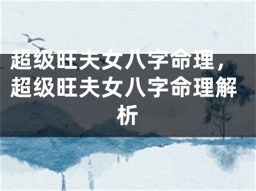 超级旺夫女八字命理，超级旺夫女八字命理解析