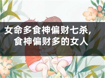 女命多食神偏财七杀,食神偏财多的女人