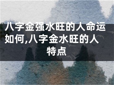 八字金强水旺的人命运如何,八字金水旺的人特点