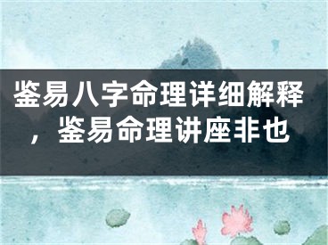 鉴易八字命理详细解释，鉴易命理讲座非也