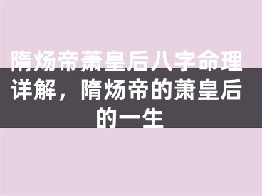 隋炀帝萧皇后八字命理详解，隋炀帝的萧皇后的一生