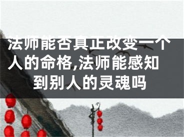 法师能否真正改变一个人的命格,法师能感知到别人的灵魂吗
