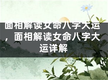 面相解读女命八字大运，面相解读女命八字大运详解