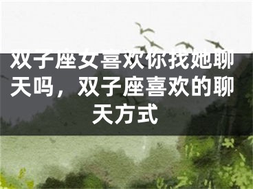 双子座女喜欢你找她聊天吗，双子座喜欢的聊天方式