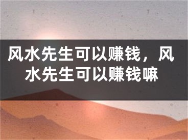 风水先生可以赚钱，风水先生可以赚钱嘛