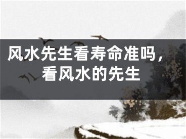 风水先生看寿命准吗，看风水的先生