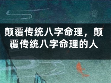 颠覆传统八字命理，颠覆传统八字命理的人