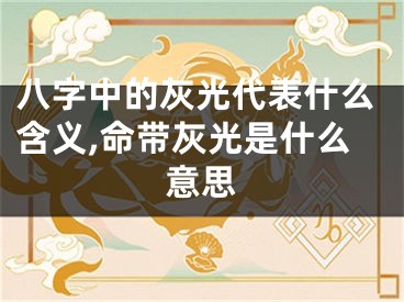 八字中的灰光代表什么含义,命带灰光是什么意思