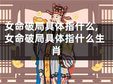 女命破局具体指什么,女命破局具体指什么生肖
