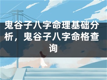 鬼谷子八字命理基础分析，鬼谷子八字命格查询