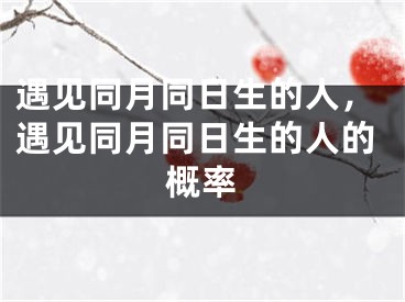 遇见同月同日生的人，遇见同月同日生的人的概率
