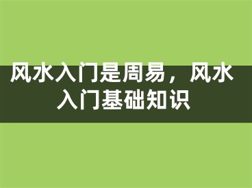 风水入门是周易，风水入门基础知识