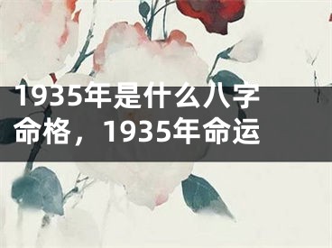 1935年是什么八字命格，1935年命运