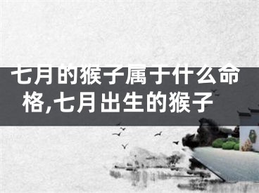 七月的猴子属于什么命格,七月出生的猴子
