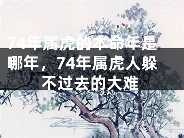 74年属虎的本命年是哪年，74年属虎人躲不过去的大难