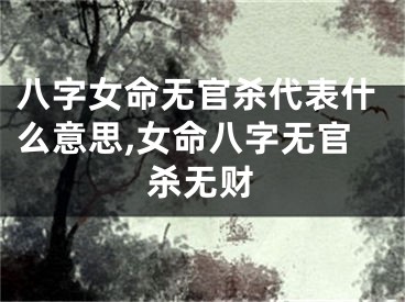 八字女命无官杀代表什么意思,女命八字无官杀无财