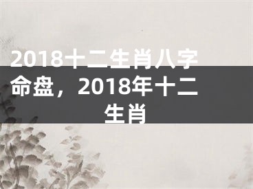 2018十二生肖八字命盘，2018年十二生肖