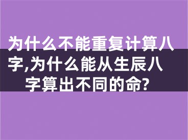 为什么不能重复计算八字,为什么能从生辰八字算出不同的命?