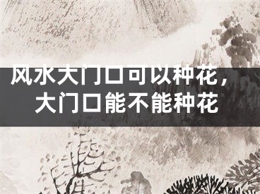 风水大门口可以种花，大门口能不能种花