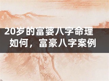 20岁的富婆八字命理如何，富豪八字案例