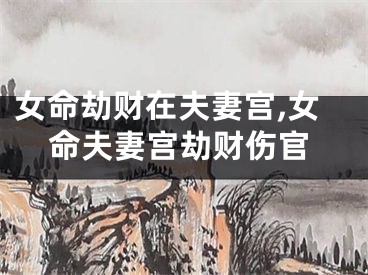 女命劫财在夫妻宫,女命夫妻宫劫财伤官