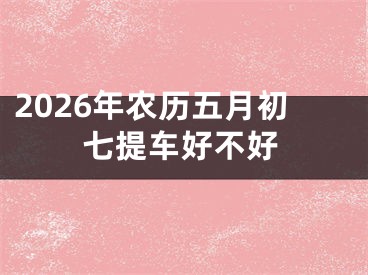 2026年农历五月初七提车好不好
