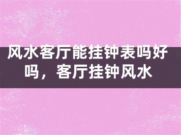 风水客厅能挂钟表吗好吗，客厅挂钟风水